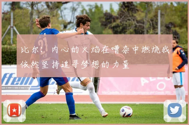 比尔：内心的火焰在嘈杂中燃烧我依然坚持追寻梦想的力量