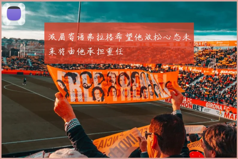 浓眉寄语弗拉格希望他放松心态未来将由他承担重任