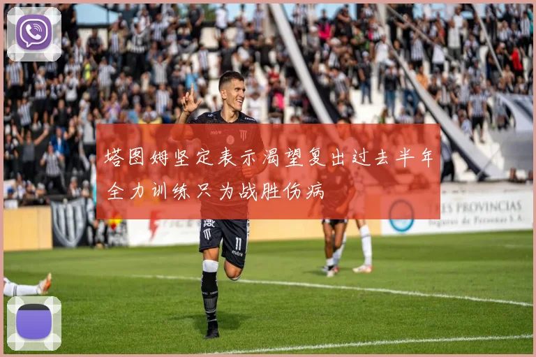 塔图姆坚定表示渴望复出过去半年全力训练只为战胜伤病