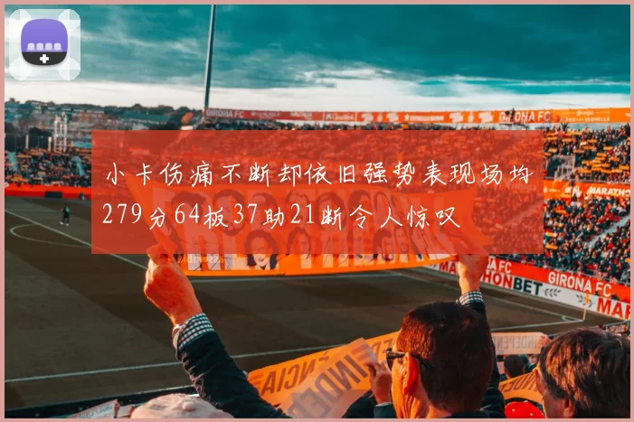 小卡伤痛不断却依旧强势表现场均279分64板37助21断令人惊叹