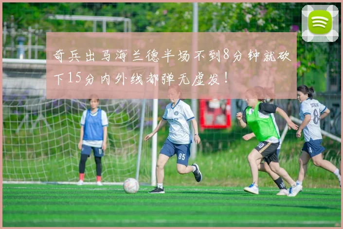 奇兵出马海兰德半场不到8分钟就砍下15分内外线都弹无虚发！