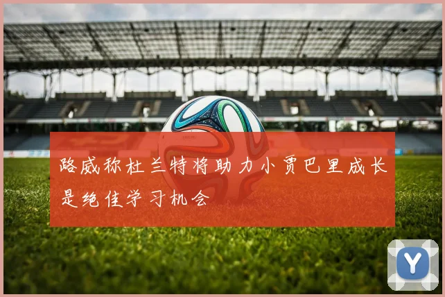 路威称杜兰特将助力小贾巴里成长是绝佳学习机会