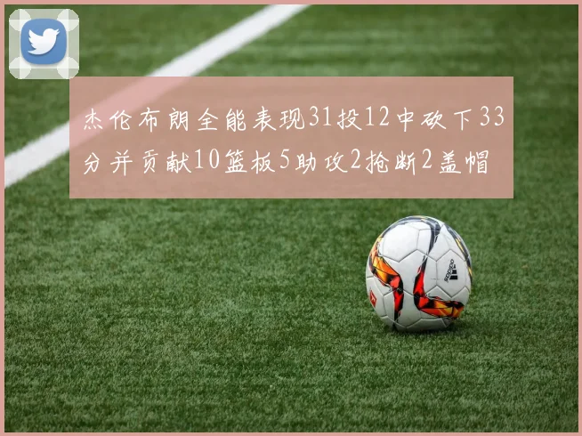 杰伦布朗全能表现31投12中砍下33分并贡献10篮板5助攻2抢断2盖帽