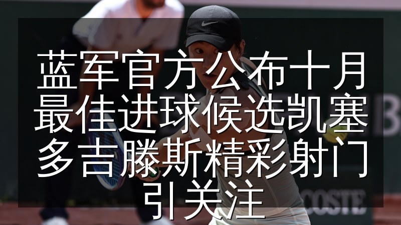 蓝军官方公布十月最佳进球候选凯塞多吉滕斯精彩射门引关注